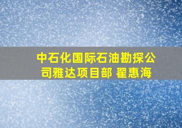 中石化国际石油勘探公司雅达项目部 翟惠海